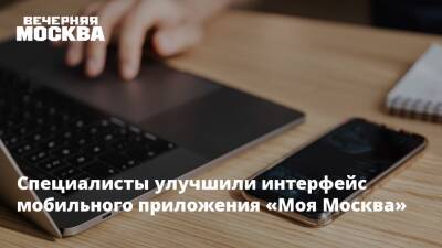 Специалисты улучшили интерфейс мобильного приложения «Моя Москва» - vm.ru - Москва