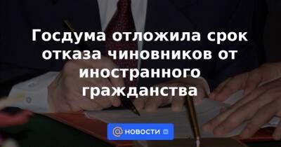 Госдума отложила срок отказа чиновников от иностранного гражданства