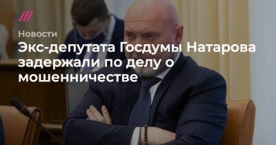 Экс-депутата Госдумы Натарова задержали по делу о мошенничестве