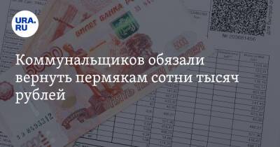Коммунальщиков обязали вернуть пермякам сотни тысяч рублей