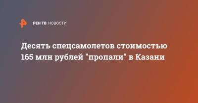 Десять спецсамолетов стоимостью 165 млн рублей "пропали" в Казани