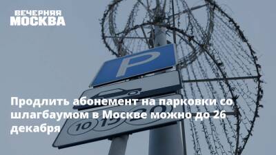 Продлить абонемент на парковки со шлагбаумом в Москве можно до 26 декабря