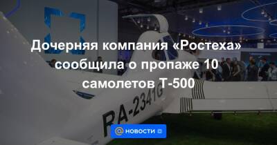 Дочерняя компания «Ростеха» сообщила о пропаже 10 самолетов Т-500