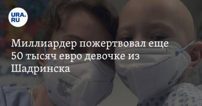 Миллиардер пожертвовал еще 50 тысяч евро девочке из Шадринска. Ребенок лечится от рака в Германии