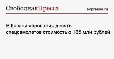 В Казани «пропали» десять спецсамолетов стоимостью 165 млн рублей