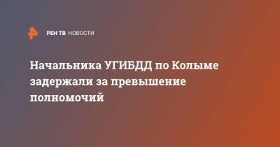 Начальника УГИБДД по Колыме задержали за превышение полномочий - ren.tv - Магаданская обл.