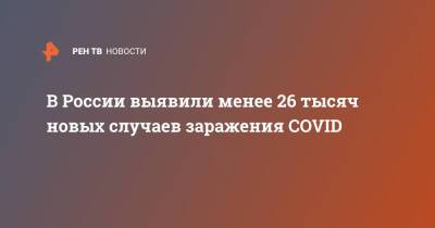 В России выявили менее 26 тысяч новых случаев заражения COVID