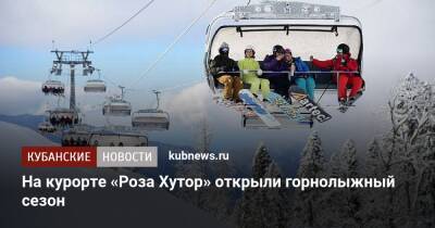 Роза Хутор - На курорте «Роза Хутор» открыли горнолыжный сезон - kubnews.ru - Сочи - Краснодарский край - Сочи