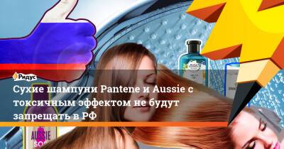 Сухие шампуни Pantene и Aussie с токсичным эффектом не будут запрещать в РФ
