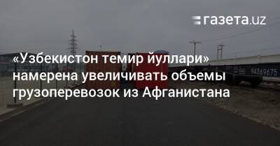 «Узбекистон темир йуллари» намерена увеличивать объемы грузоперевозок из Афганистана