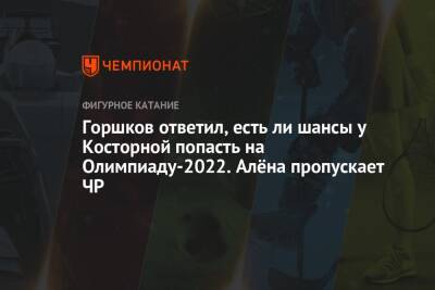Горшков ответил, есть ли шансы у Косторной попасть на Олимпиаду-2022. Алёна пропускает ЧР