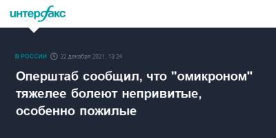 Оперштаб сообщил, что "омикроном" тяжелее болеют непривитые, особенно пожилые