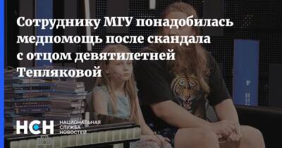 Сотруднику МГУ понадобилась медпомощь после скандала с отцом девятилетней Тепляковой