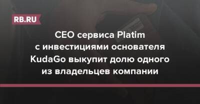 Александр Прокофьев - CEO сервиса Platim с инвестициями основателя KudaGo выкупит долю одного из владельцев компании - rb.ru