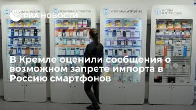 Песков отказался комментировать сообщения о возможном запрете импорта в Россию смартфонов