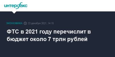 ФТС в 2021 году перечислит в бюджет около 7 трлн рублей