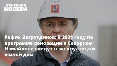 Рафик Загрутдинов: В 2021 году по программе реновации в Северном Измайлове введут в эксплуатацию жилой дом