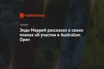 Энди Маррей рассказал о своих планах об участии в Australian Open