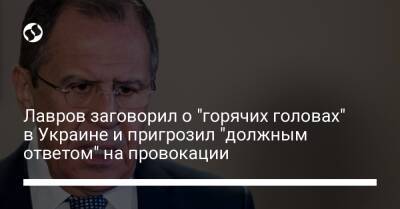 Лавров заговорил о "горячих головах" в Украине и пригрозил "должным ответом" на провокации