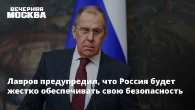 Лавров предупредил, что Россия будет жестко обеспечивать свою безопасность
