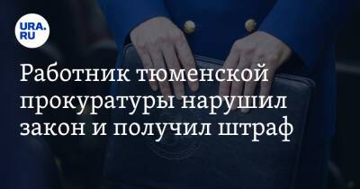 Работник тюменской прокуратуры нарушил закон и получил штраф - ura.news - Россия - Тюмень - Тюменская обл. - район Нижнетавдинский