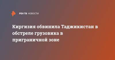 Киргизия обвинила Таджикистан в обстреле грузовика в приграничной зоне