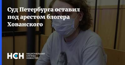 Суд Петербурга оставил под арестом блогера Хованского