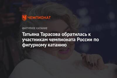 Татьяна Тарасова обратилась к участникам чемпионата России по фигурному катанию
