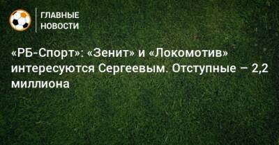 «РБ-Спорт»: «Зенит» и «Локомотив» интересуются Сергеевым. Отступные – 2,2 миллиона
