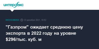 "Газпром" ожидает среднюю цену экспорта в 2022 году на уровне $296/тыс. куб. м