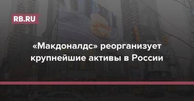 «Макдоналдс» реорганизует крупнейшие активы в России