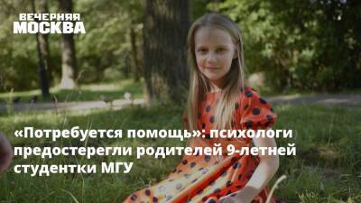 «Потребуется помощь»: психологи предостерегли родителей 9-летней студентки МГУ