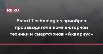 Smart Technologies приобрел производителя компьютерной техники и смартфонов «Аквариус»