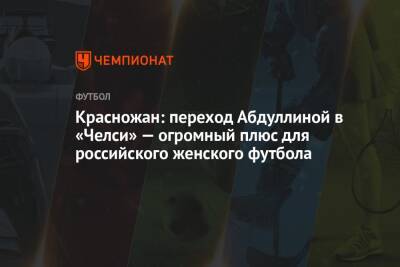 Красножан: переход Абдуллиной в «Челси» — огромный плюс для российского женского футбола