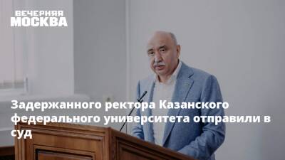 Задержанного ректора Казанского федерального университета отправили в суд