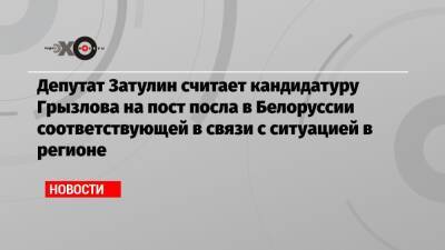 Депутат Затулин считает кандидатуру Грызлова на пост посла в Белоруссии соответствующей в связи с ситуацией в регионе