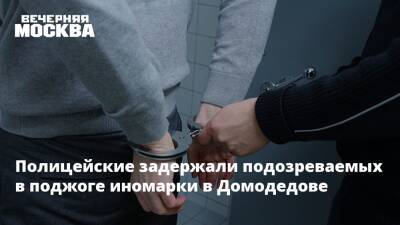 Полицейские задержали подозреваемых в поджоге иномарки в Домодедове