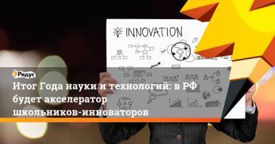 Итог Года науки и технологий: в РФ будет акселератор школьников-инноваторов