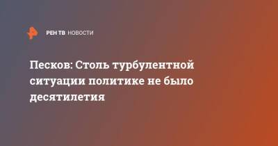 Песков: Столь турбулентной ситуации политике не было десятилетия