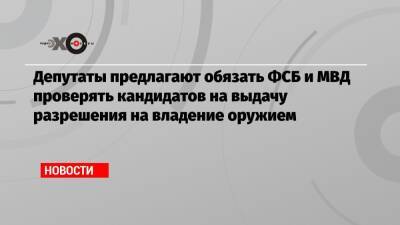 Депутаты предлагают обязать ФСБ и МВД проверять кандидатов на выдачу разрешения на владение оружием
