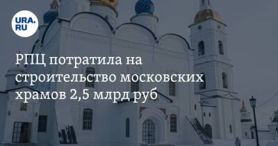 РПЦ потратила на строительство московских храмов 2,5 млрд руб