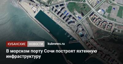 В морском порту Сочи построят яхтенную инфраструктуру