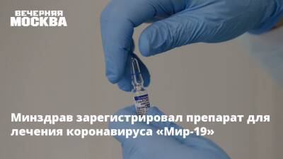 Минздрав зарегистрировал препарат для лечения коронавируса «Мир-19»