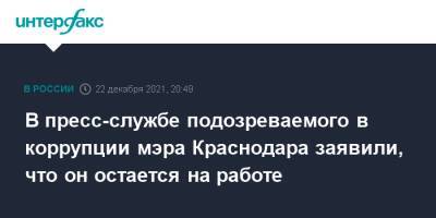 В пресс-службе подозреваемого в коррупции мэра Краснодара заявили, что он остается на работе