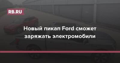 Новый пикап Ford сможет заряжать электромобили