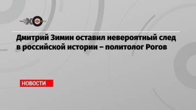 Дмитрий Зимин оставил невероятный след в российской истории – политолог Рогов