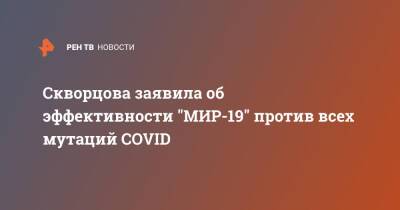 Скворцова заявила об эффективности "МИР-19" против всех мутаций COVID