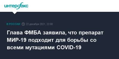 Вероника Скворцова - Глава ФМБА заявила, что препарат МИР-19 подходит для борьбы со всеми мутациями COVID-19 - interfax.ru - Москва - Россия
