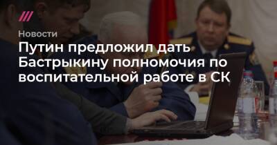 Путин предложил дать Бастрыкину полномочия по воспитательной работе в СК