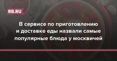В сервисе по приготовлению и доставке еды назвали самые популярные блюда у москвичей